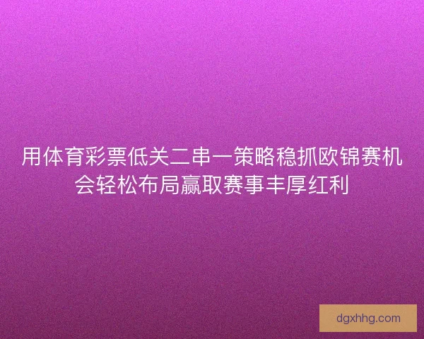 用体育彩票低关二串一策略稳抓欧锦赛机会轻松布局赢取赛事丰厚红利 用体育彩票低关二串一策略稳抓欧锦赛机会轻松布局赢取赛事丰厚红利