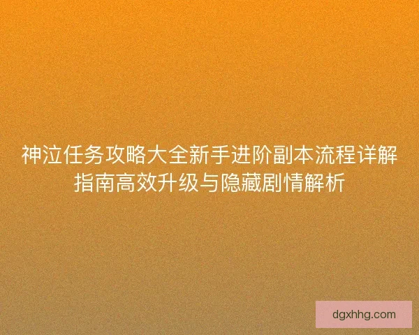 神泣任务攻略大全新手进阶副本流程详解指南高效升级与隐藏剧情解析
