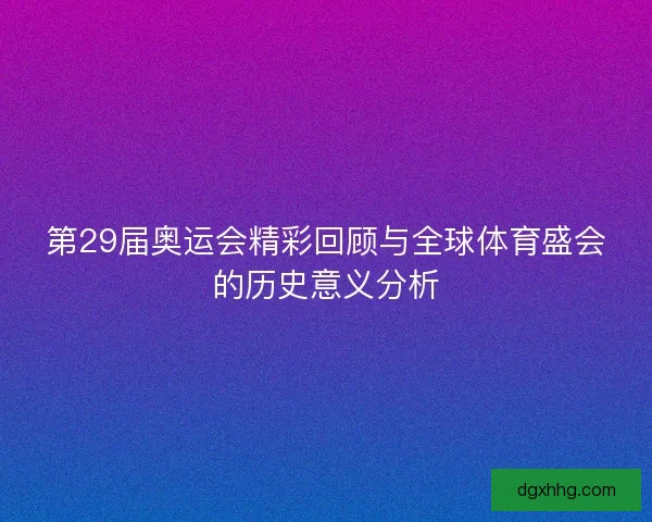 第29届奥运会精彩回顾与全球体育盛会的历史意义分析