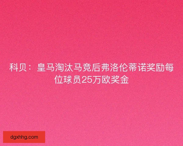 科贝：皇马淘汰马竞后弗洛伦蒂诺奖励每位球员25万欧奖金